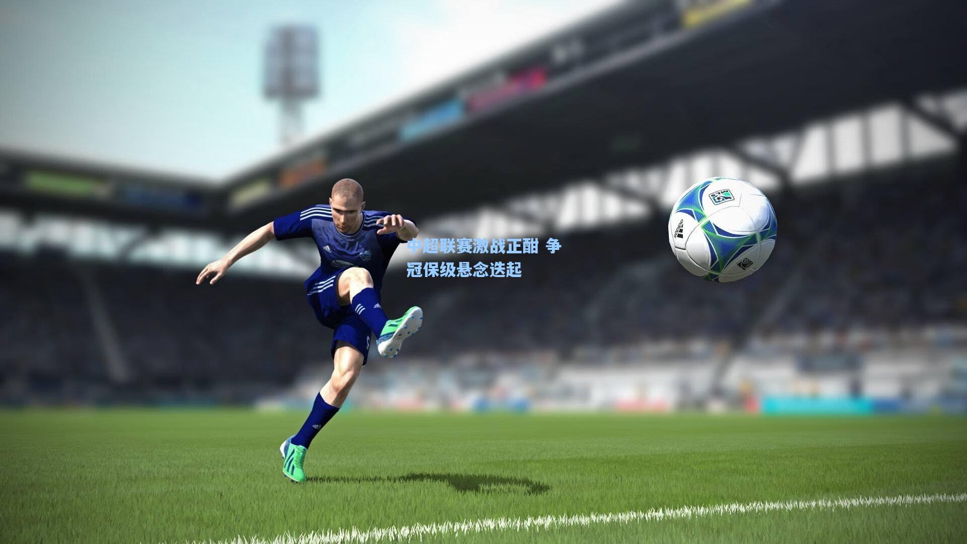 中超联赛激战正酣 争冠保级悬念迭起