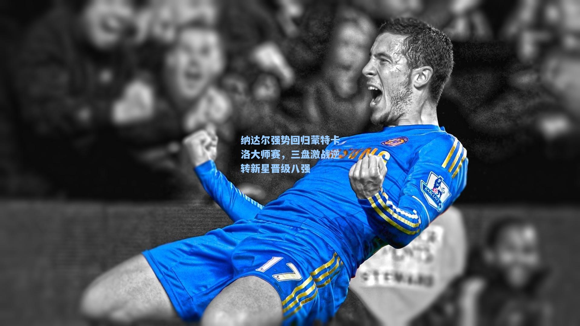 纳达尔强势回归蒙特卡洛大师赛，三盘激战逆转新星晋级八强