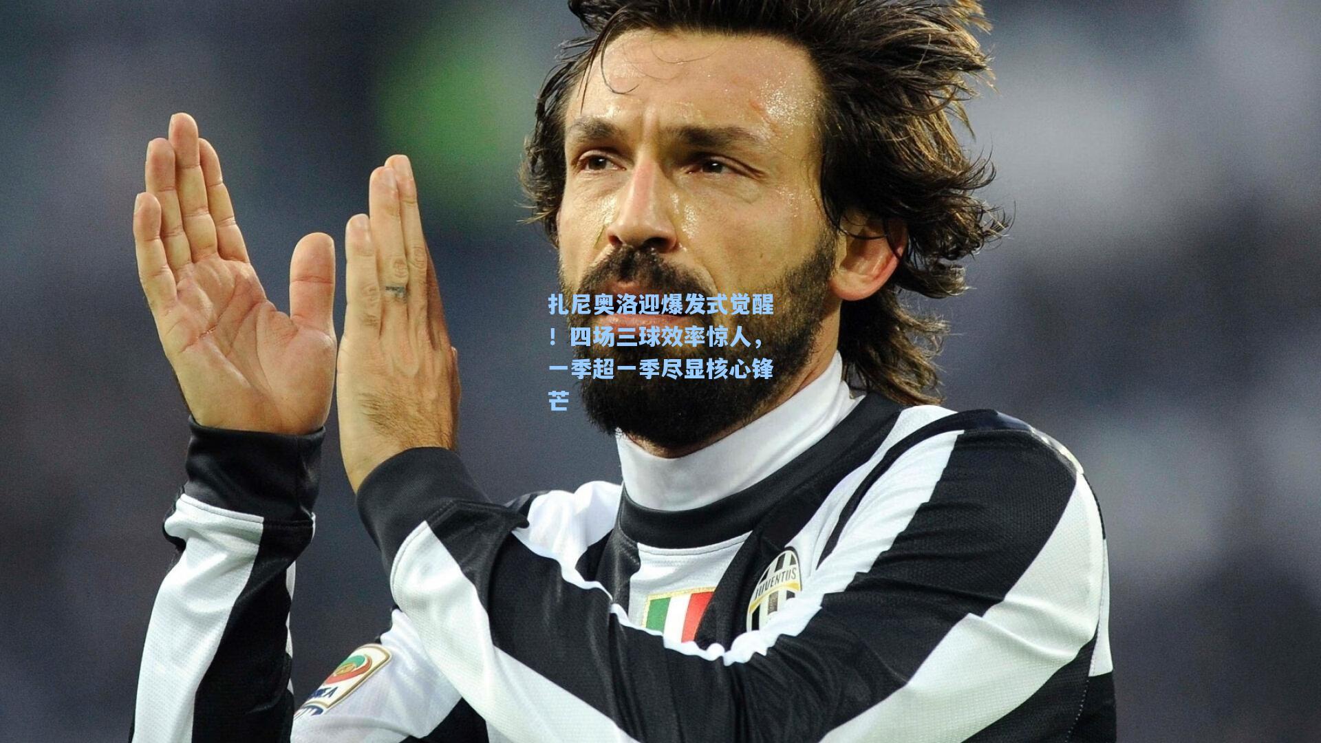 扎尼奥洛迎爆发式觉醒！四场三球效率惊人，一季超一季尽显核心锋芒