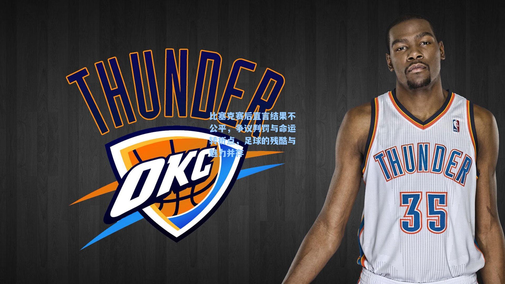 比塞克赛后直言结果不公平，争议判罚与命运转折点，足球的残酷与魅力并存