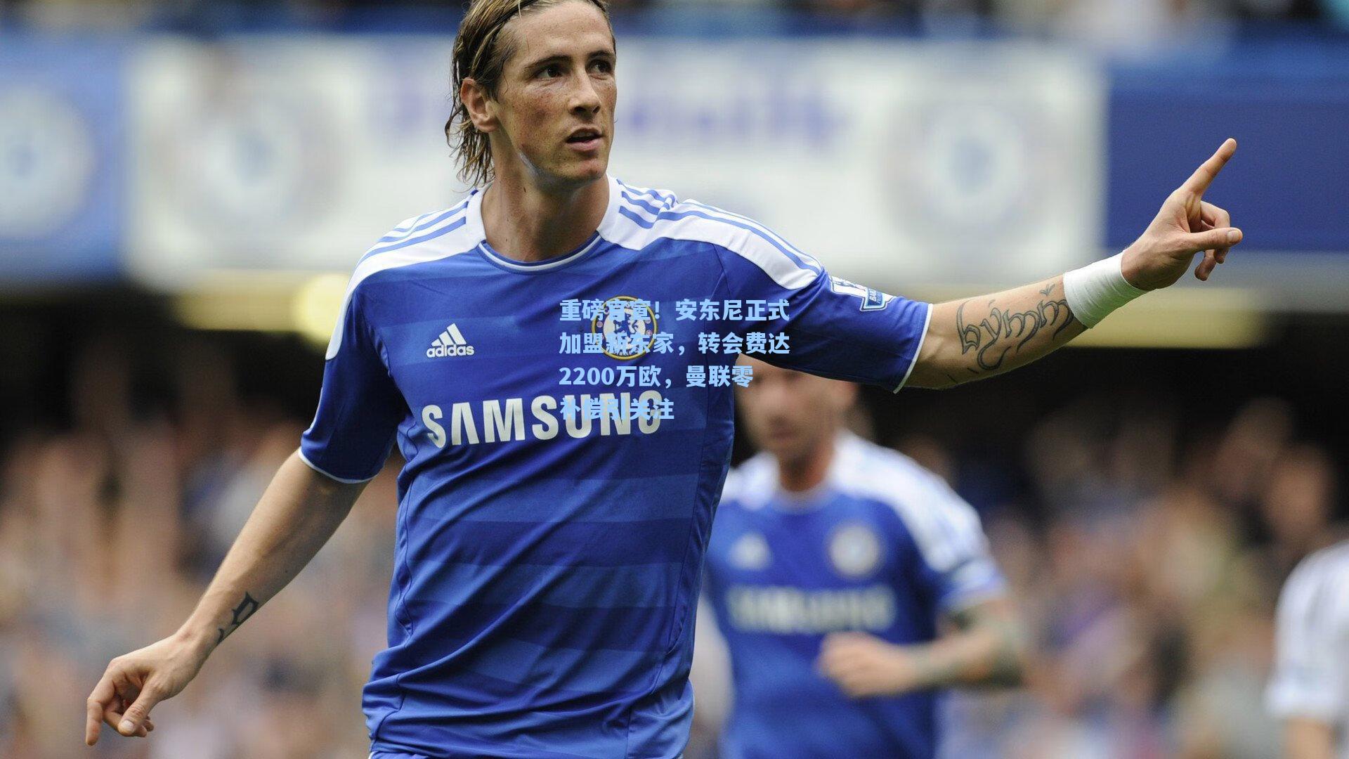 重磅官宣！安东尼正式加盟新东家，转会费达2200万欧，曼联零补偿引关注