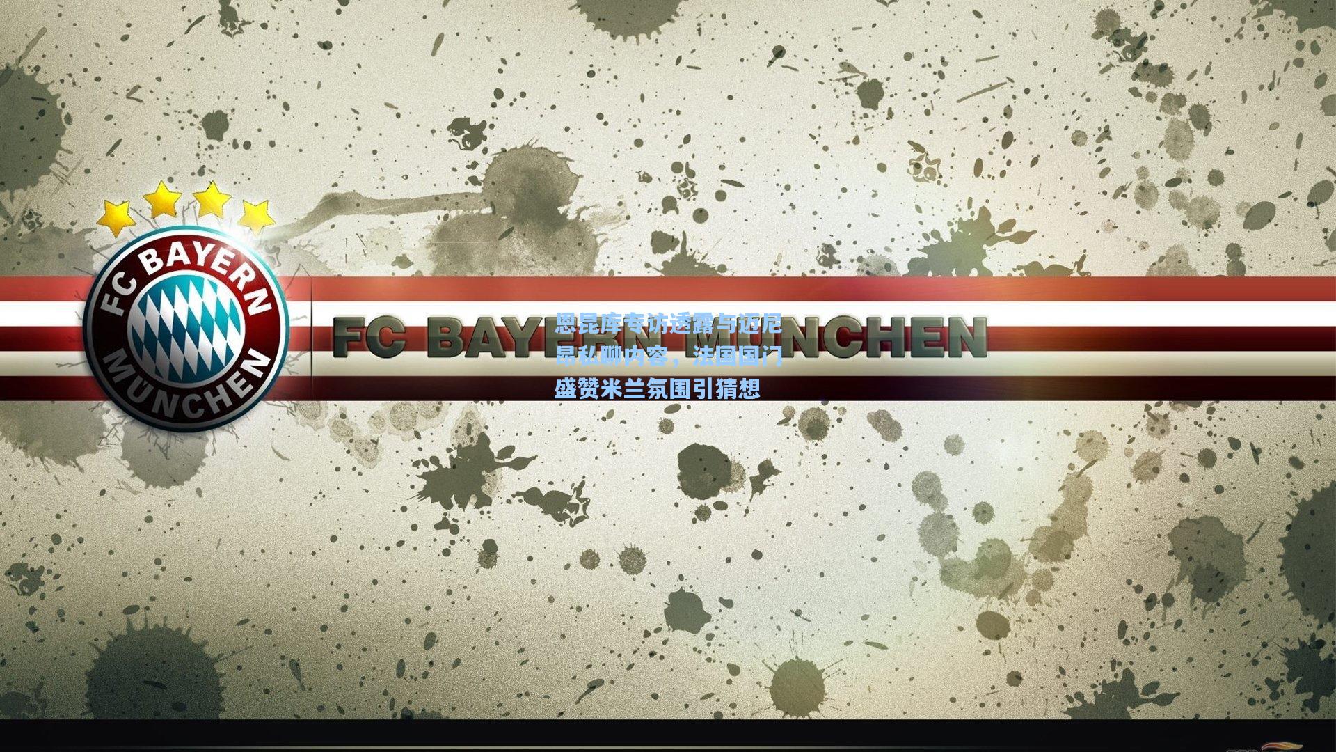 恩昆库专访透露与迈尼昂私聊内容，法国国门盛赞米兰氛围引猜想