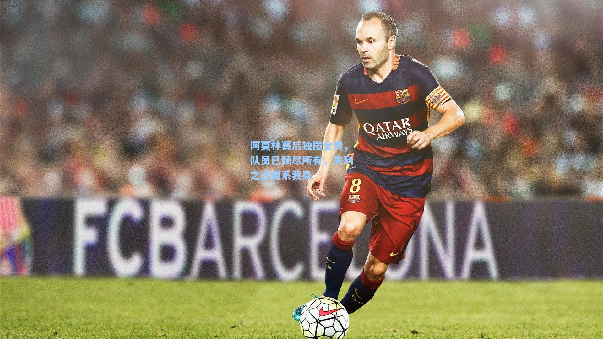 阿莫林赛后独揽全责，队员已倾尽所有，失利之过唯系我身