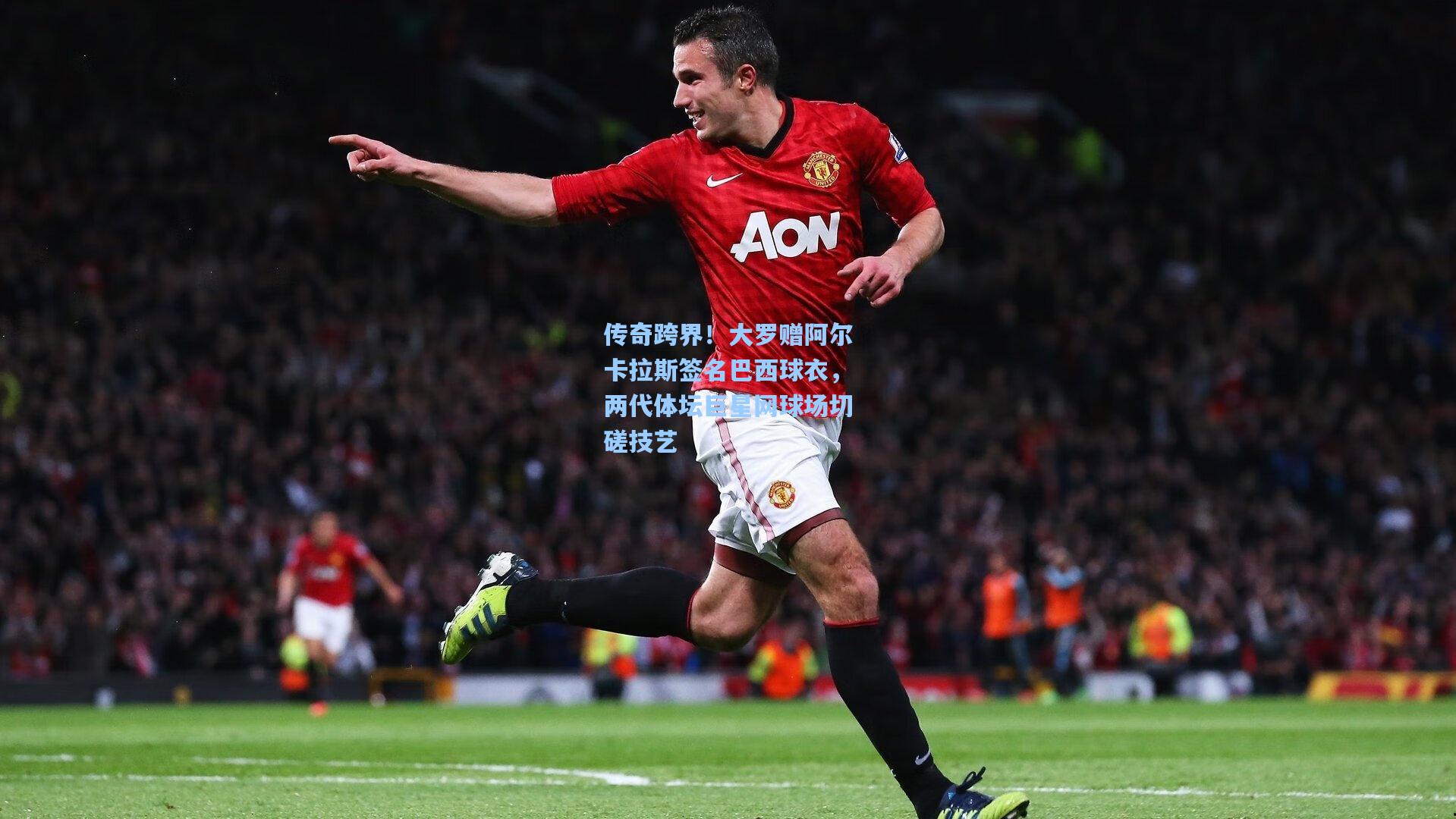 传奇跨界！大罗赠阿尔卡拉斯签名巴西球衣，两代体坛巨星网球场切磋技艺