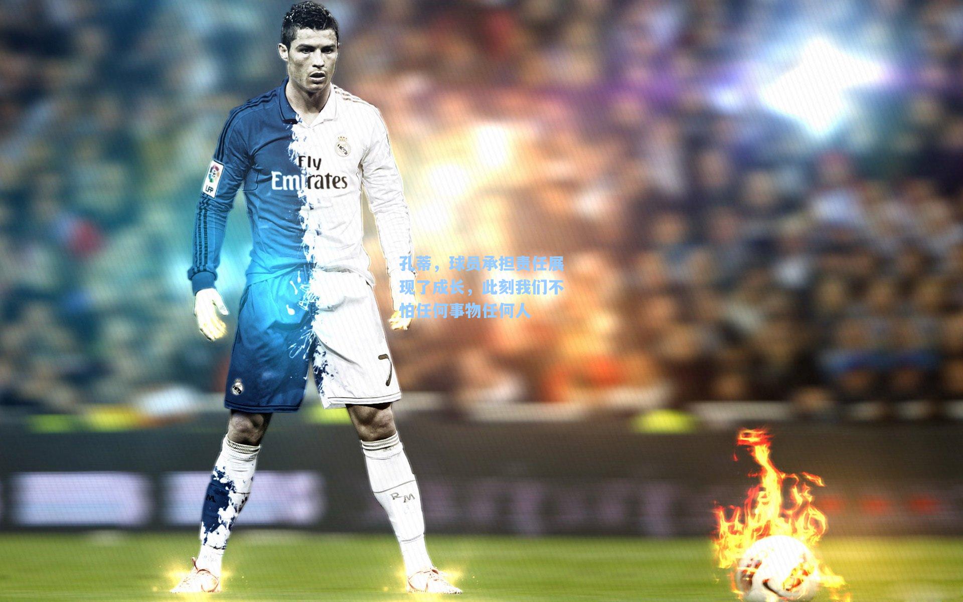 孔蒂，球员承担责任展现了成长，此刻我们不怕任何事物任何人