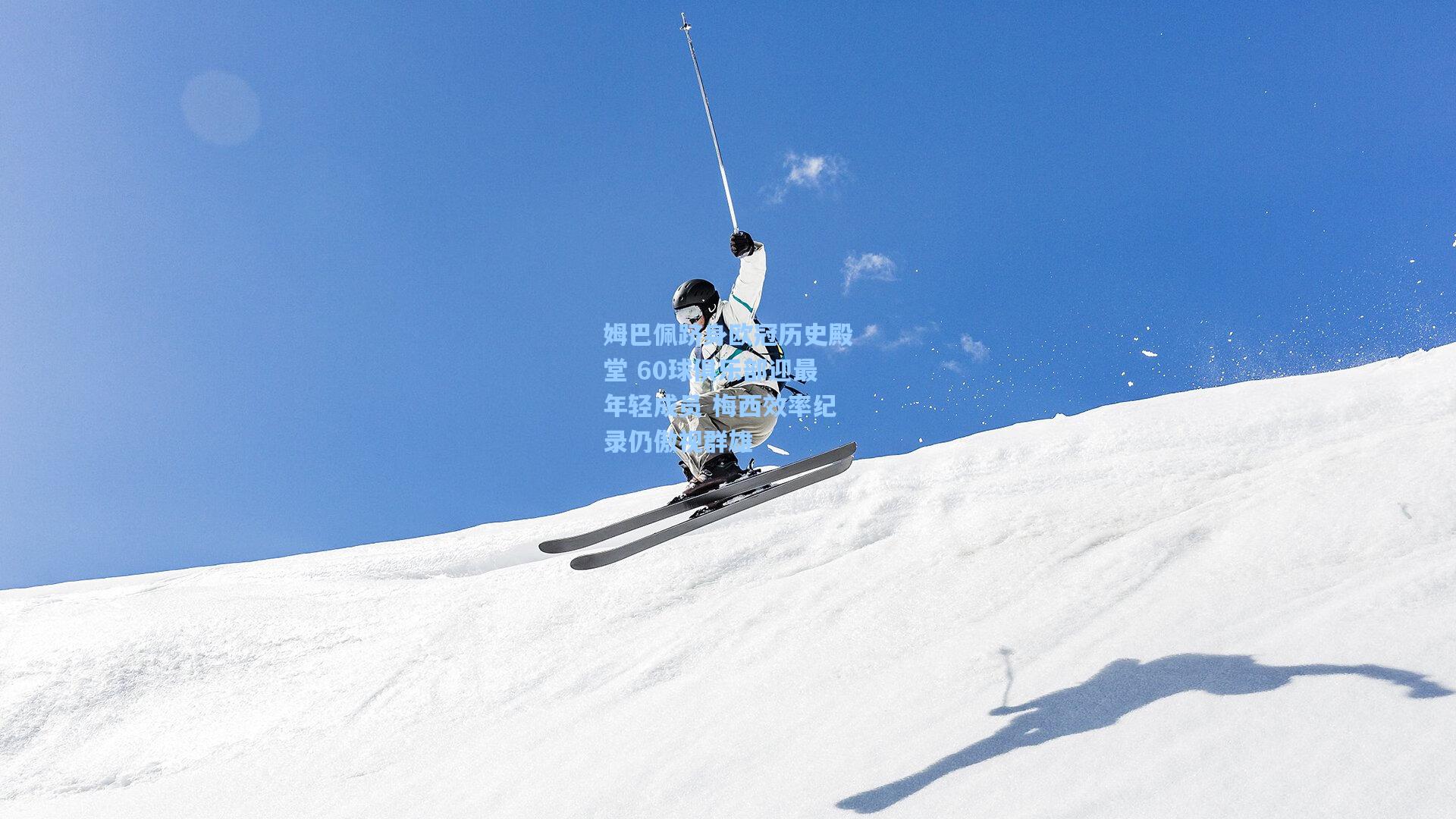 姆巴佩跻身欧冠历史殿堂 60球俱乐部迎最年轻成员 梅西效率纪录仍傲视群雄