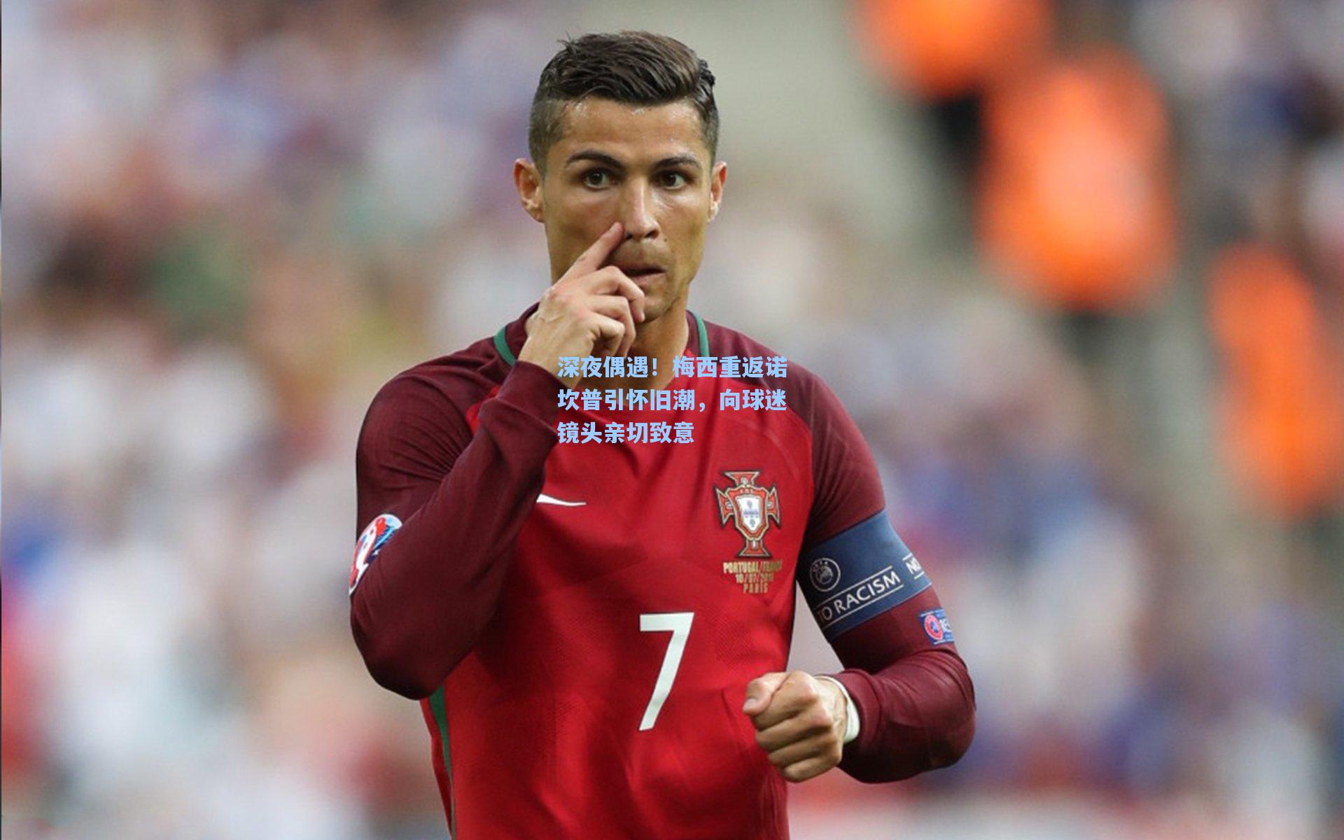 深夜偶遇！梅西重返诺坎普引怀旧潮，向球迷镜头亲切致意