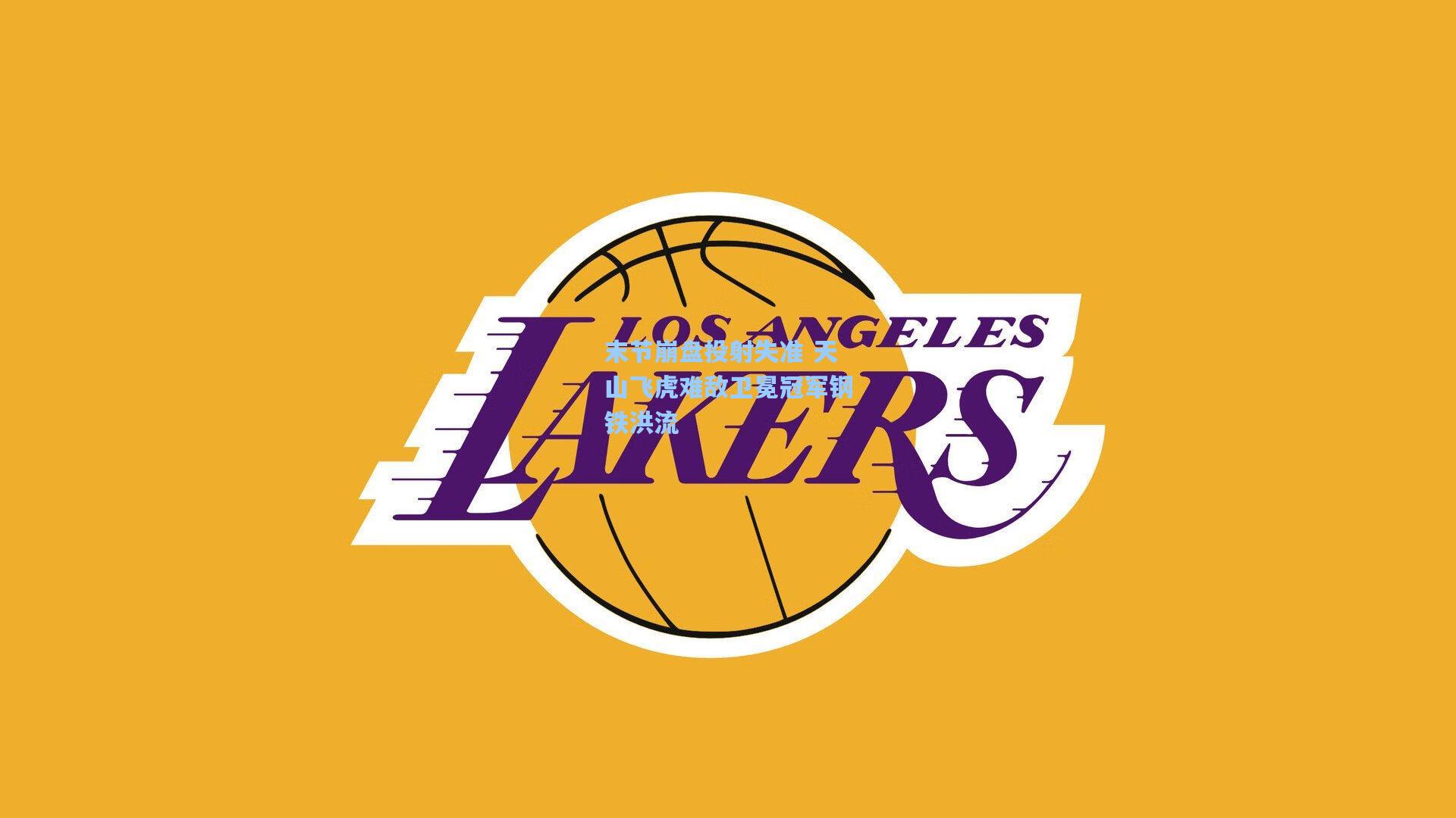 末节崩盘投射失准 天山飞虎难敌卫冕冠军钢铁洪流