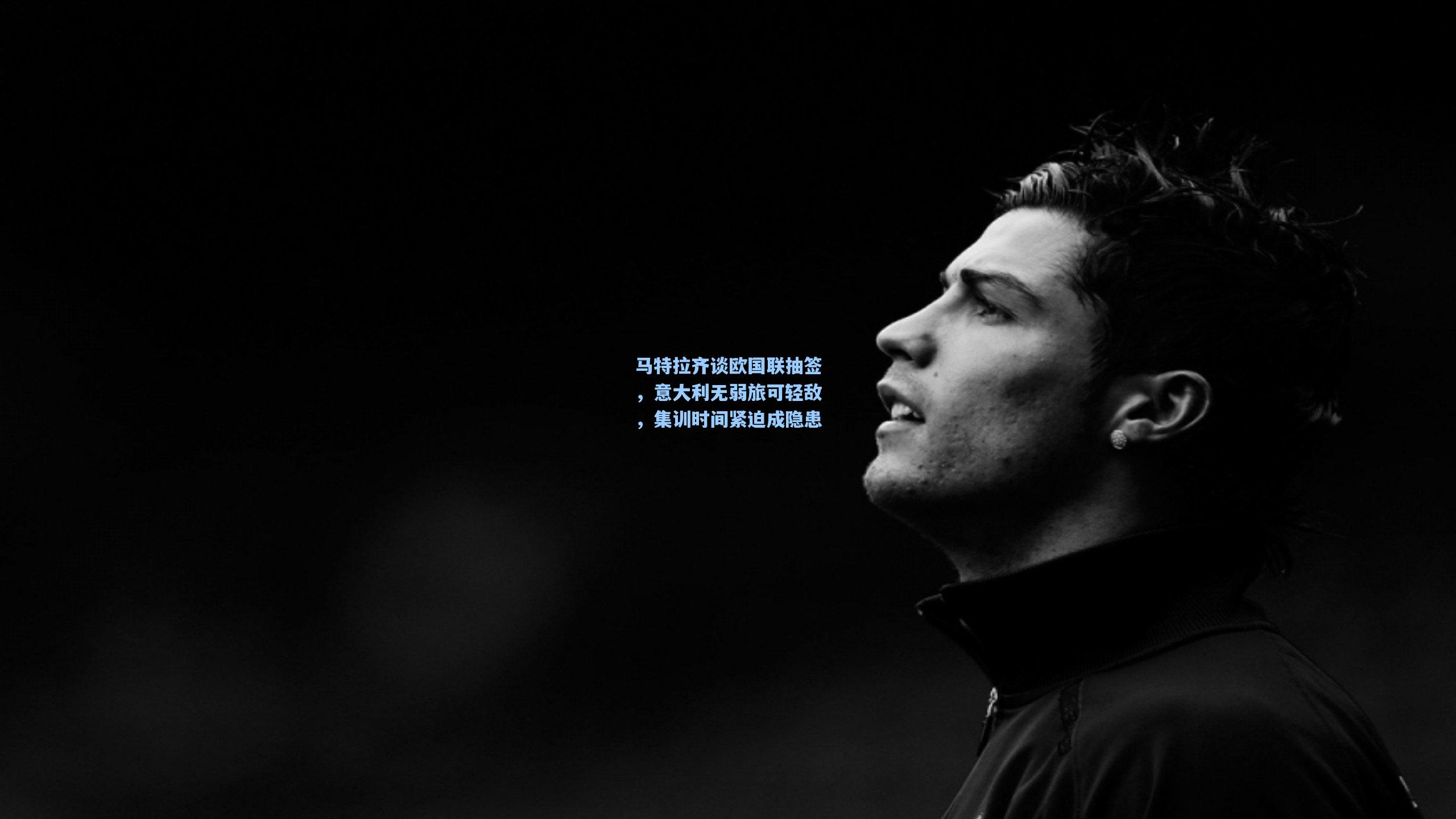 马特拉齐谈欧国联抽签,意大利无弱旅可轻敌,集训时间紧迫成隐患