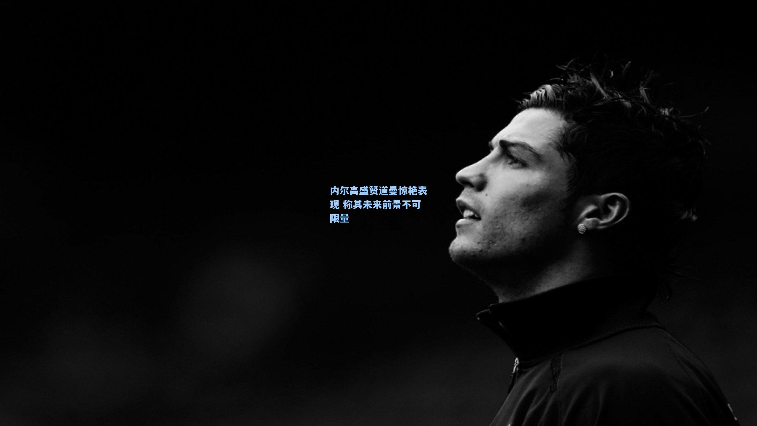 内尔高盛赞道曼惊艳表现 称其未来前景不可限量