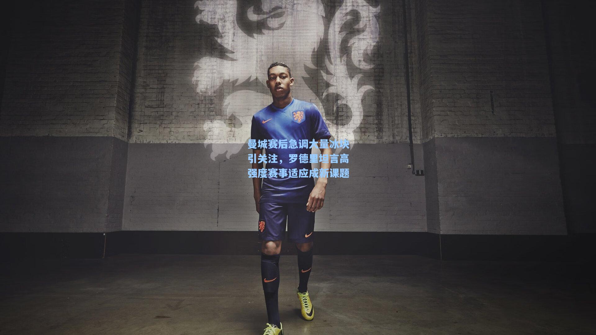 曼城赛后急调大量冰块引关注，罗德里坦言高强度赛事适应成新课题