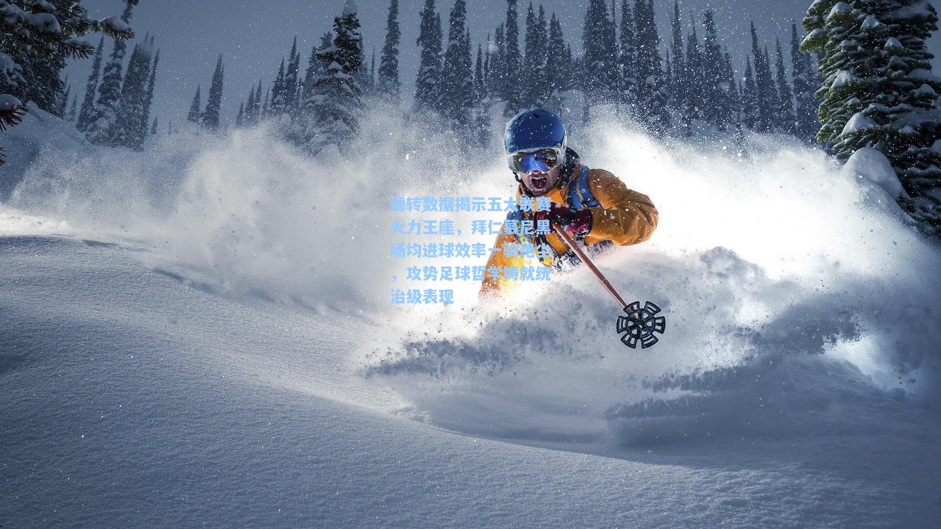 德转数据揭示五大联赛火力王座，拜仁慕尼黑场均进球效率一骑绝尘，攻势足球哲学铸就统治级表现