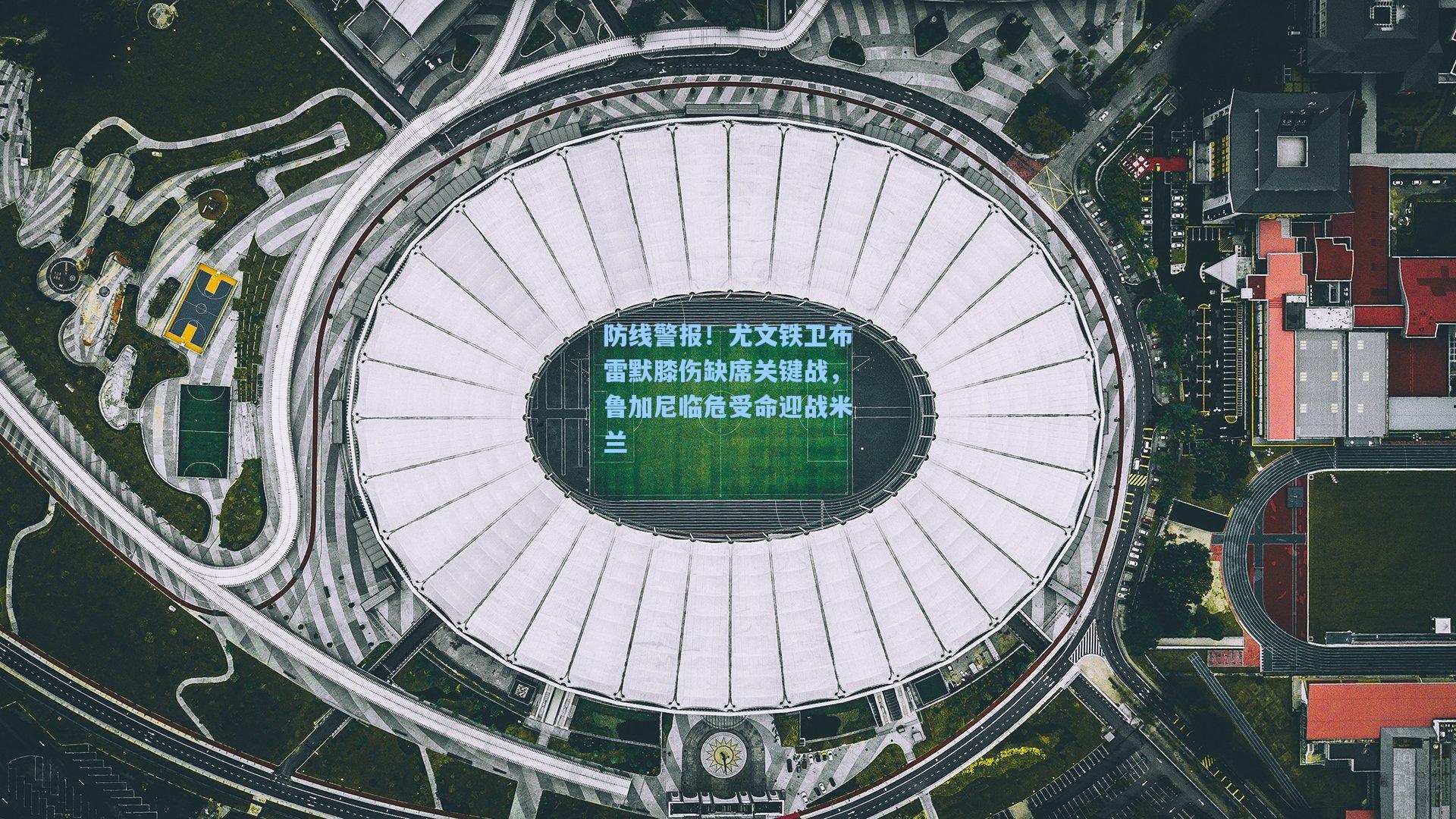 防线警报!尤文铁卫布雷默膝伤缺席关键战,鲁加尼临危受命迎战米兰