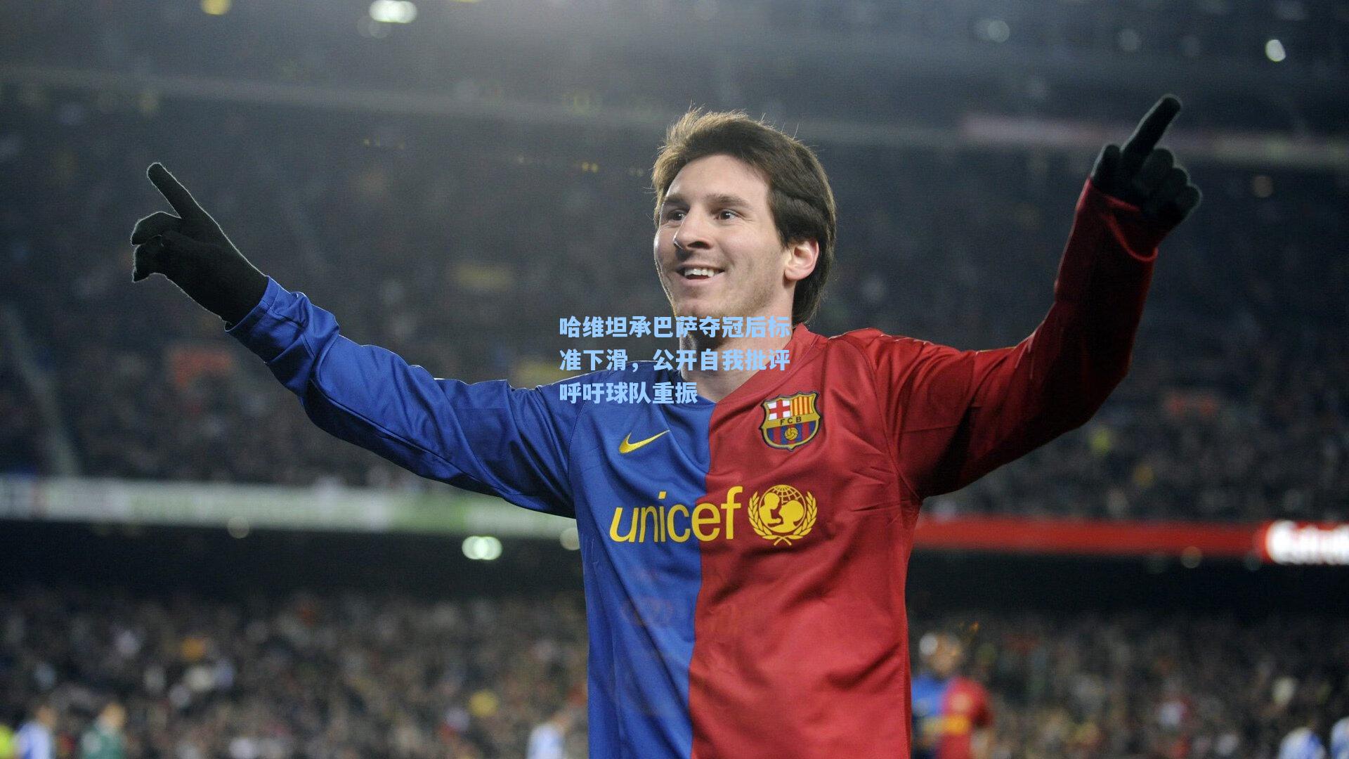 哈维坦承巴萨夺冠后标准下滑，公开自我批评呼吁球队重振