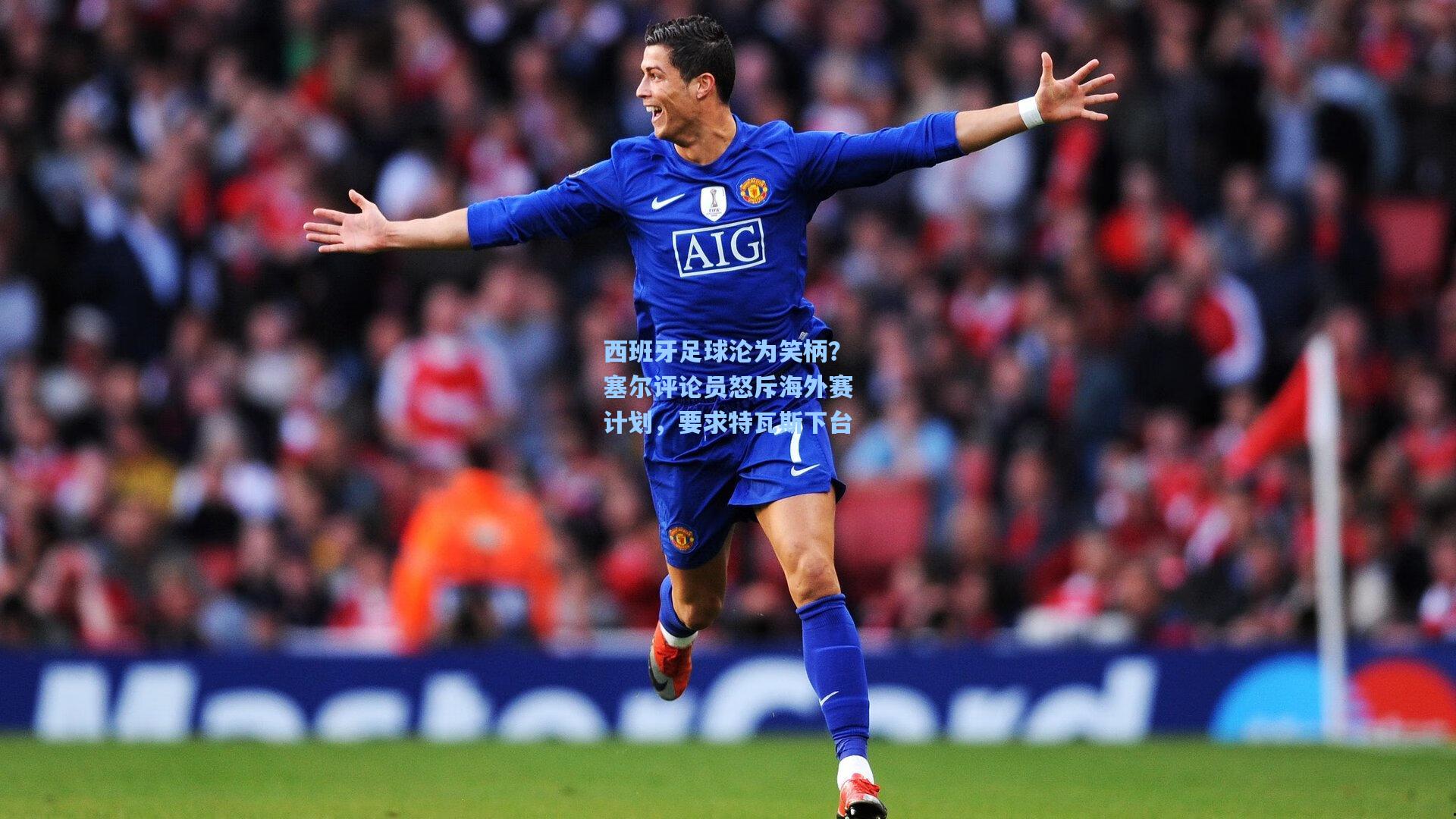 西班牙足球沦为笑柄？塞尔评论员怒斥海外赛计划，要求特瓦斯下台